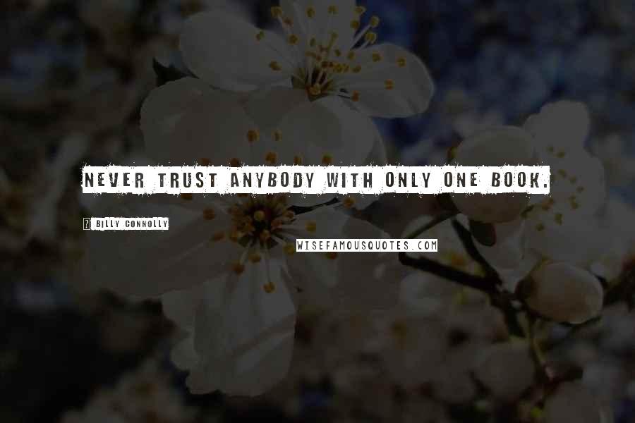 Billy Connolly Quotes: Never trust anybody with only one book.