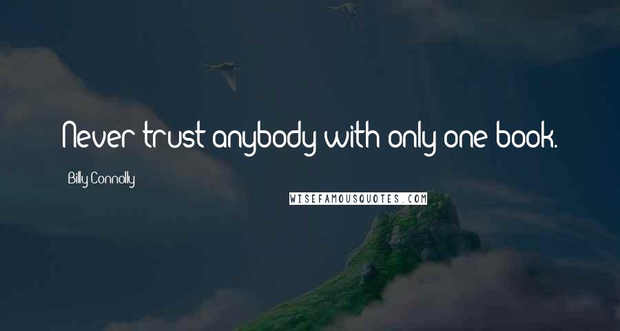 Billy Connolly Quotes: Never trust anybody with only one book.
