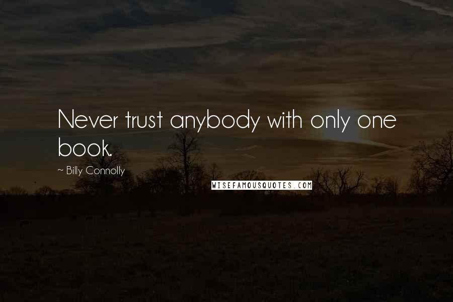 Billy Connolly Quotes: Never trust anybody with only one book.
