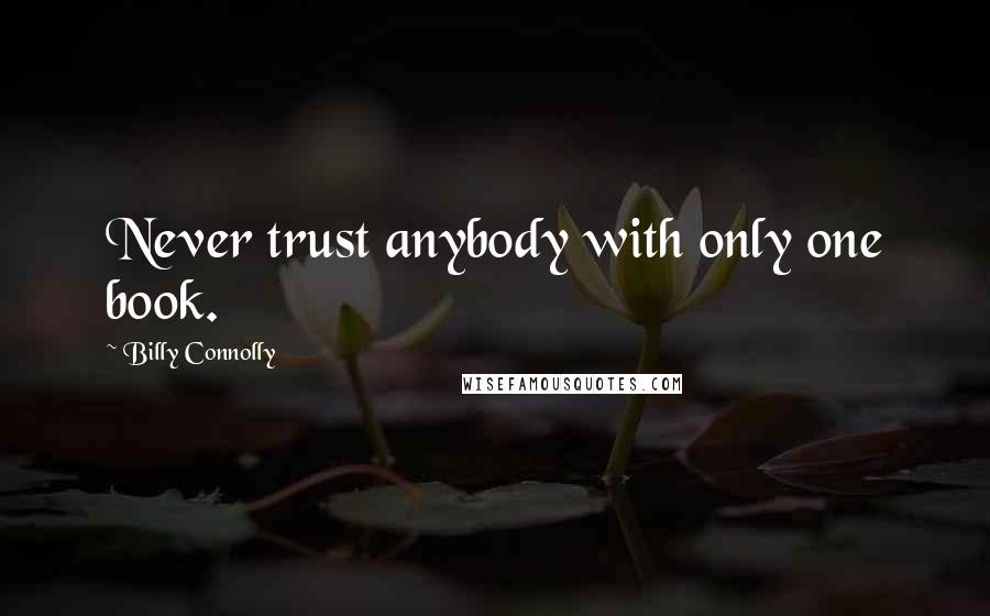 Billy Connolly Quotes: Never trust anybody with only one book.