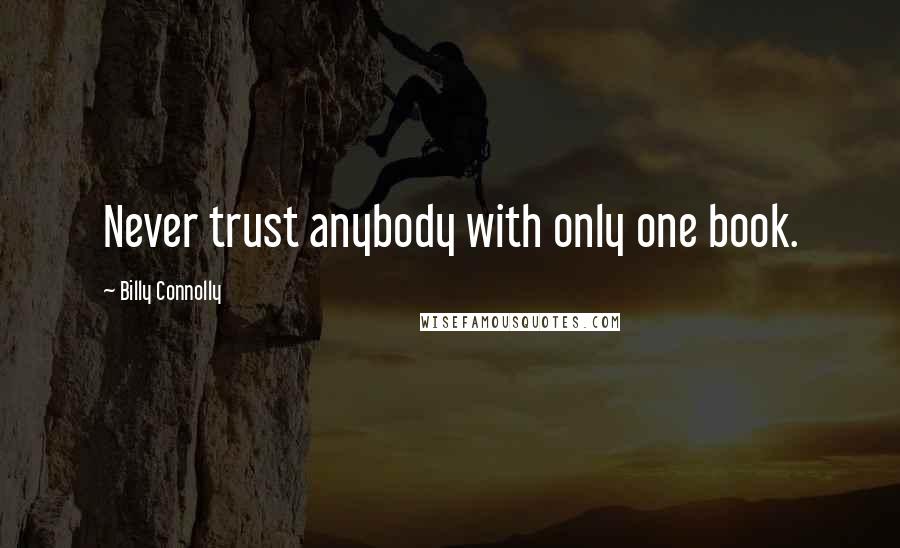 Billy Connolly Quotes: Never trust anybody with only one book.
