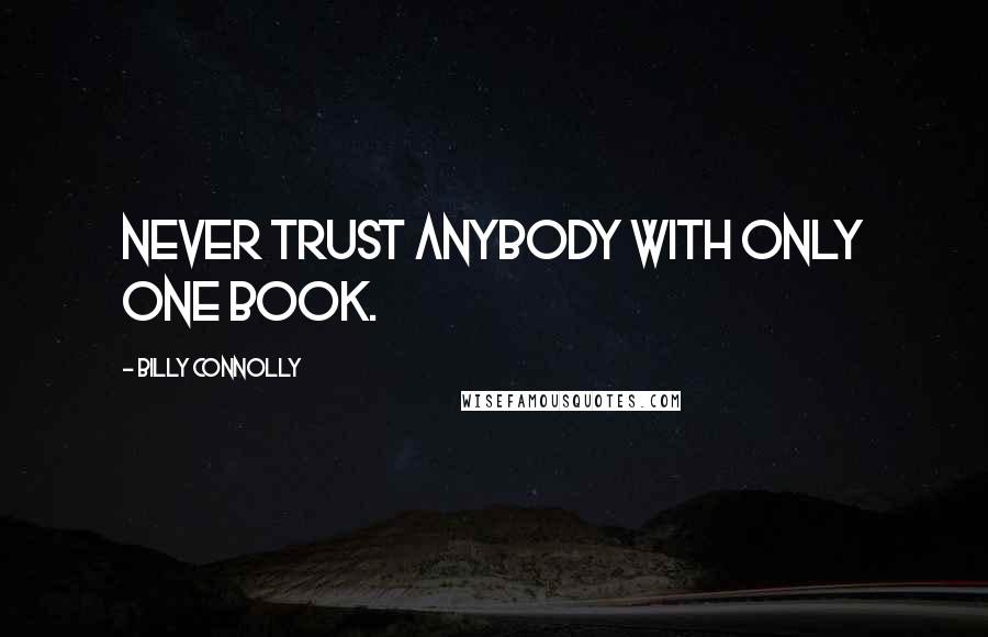 Billy Connolly Quotes: Never trust anybody with only one book.