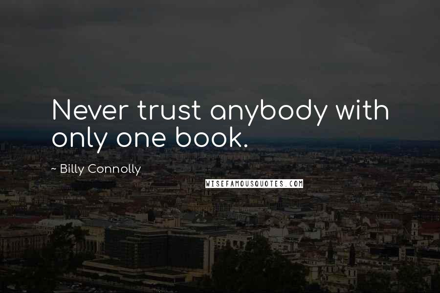 Billy Connolly Quotes: Never trust anybody with only one book.