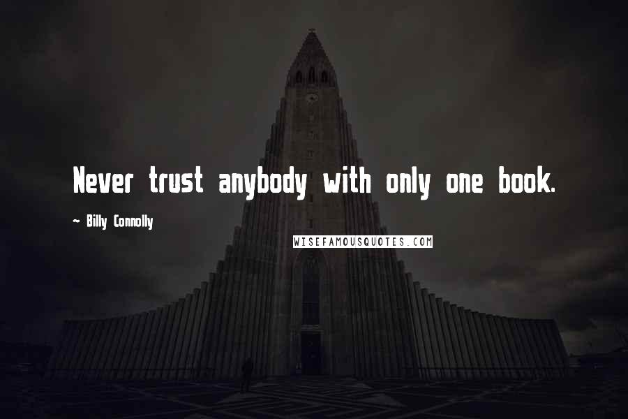 Billy Connolly Quotes: Never trust anybody with only one book.