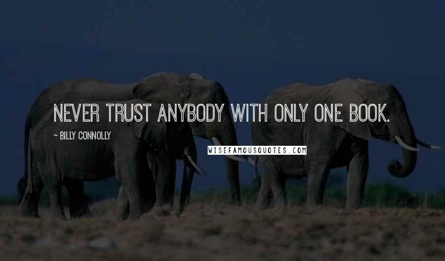 Billy Connolly Quotes: Never trust anybody with only one book.
