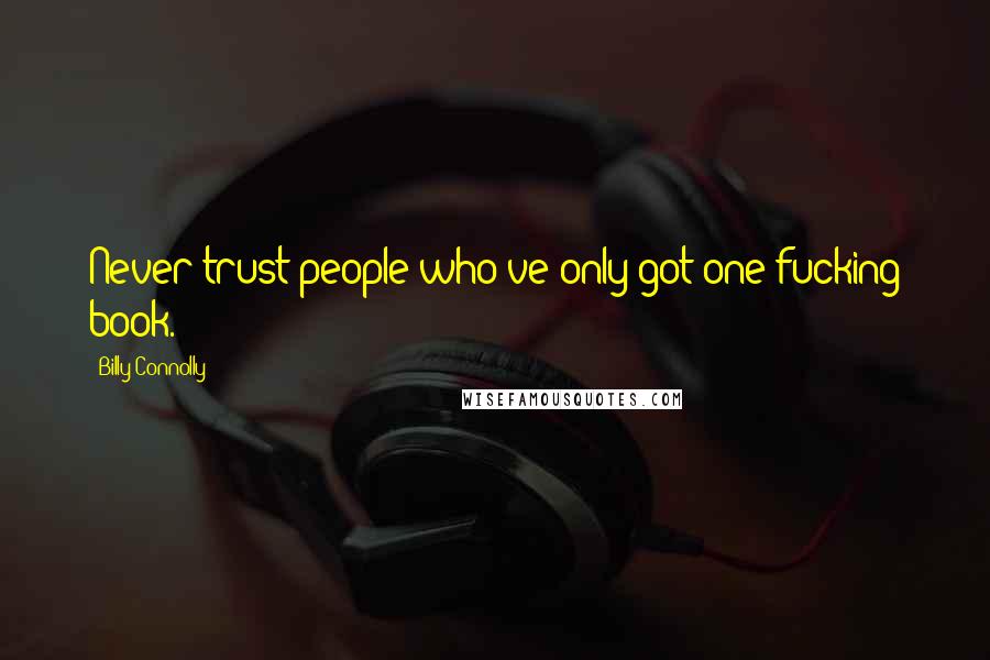 Billy Connolly Quotes: Never trust people who've only got one fucking book.