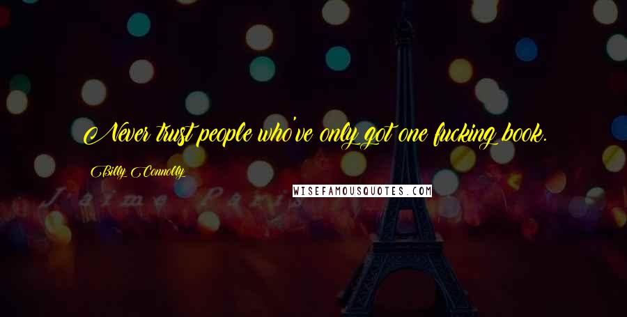 Billy Connolly Quotes: Never trust people who've only got one fucking book.