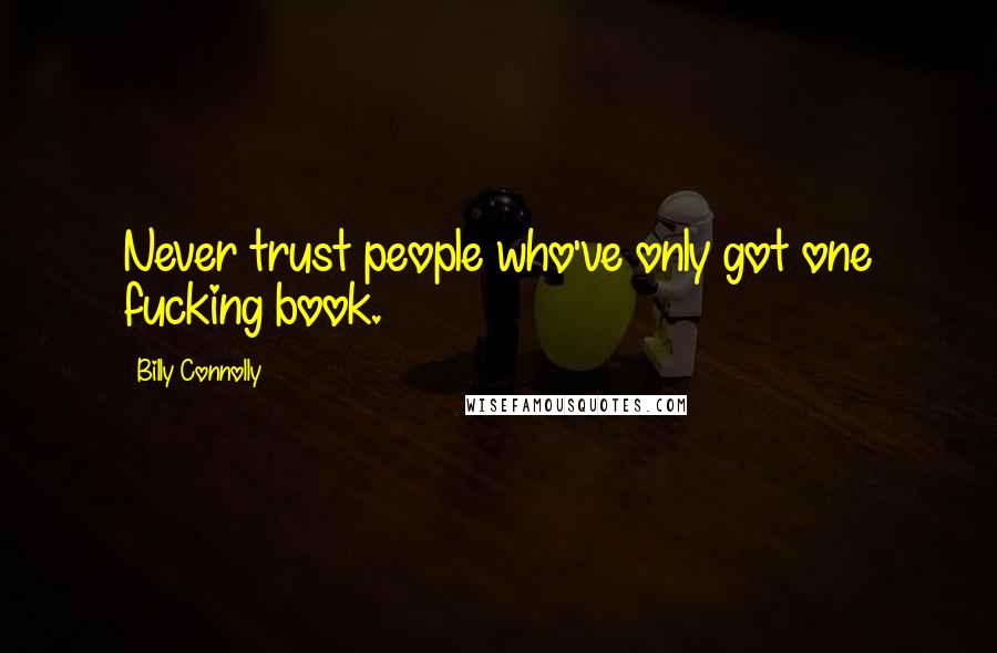 Billy Connolly Quotes: Never trust people who've only got one fucking book.