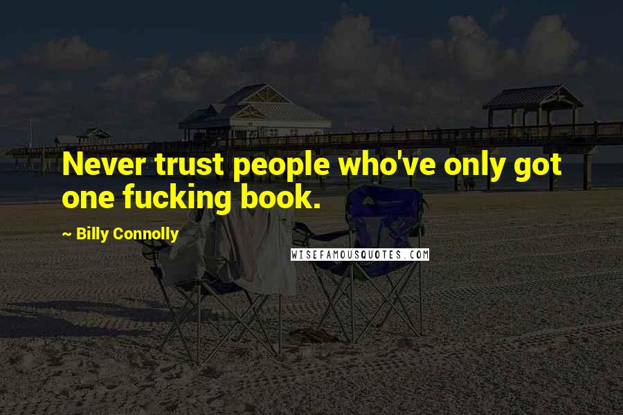 Billy Connolly Quotes: Never trust people who've only got one fucking book.