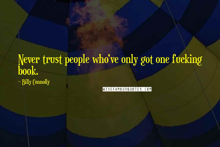 Billy Connolly Quotes: Never trust people who've only got one fucking book.