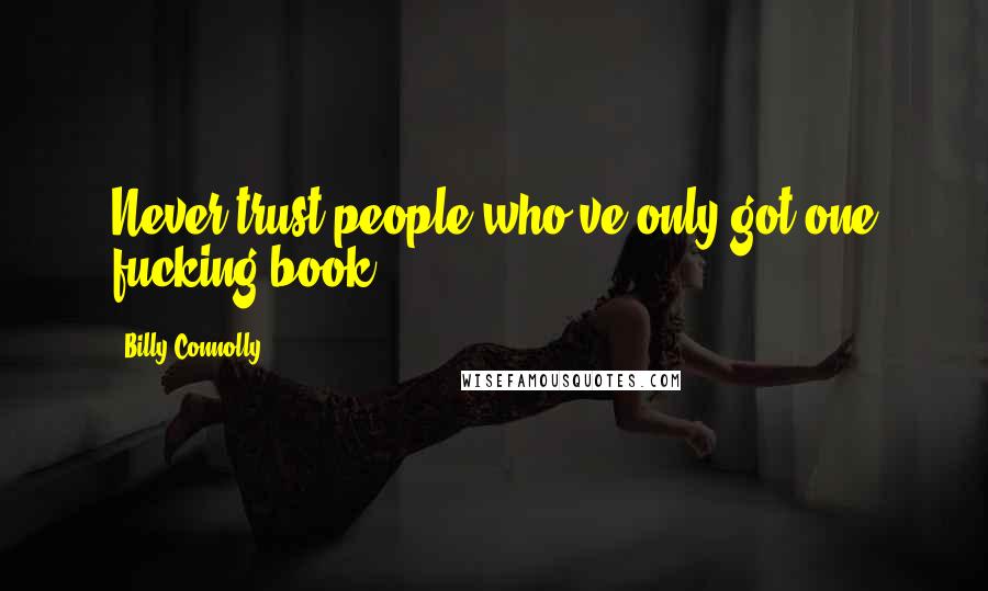 Billy Connolly Quotes: Never trust people who've only got one fucking book.