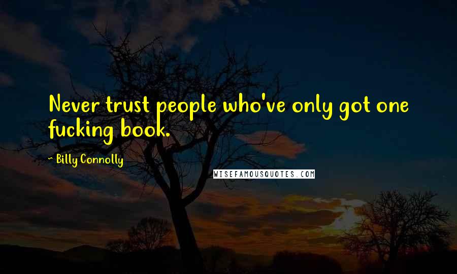 Billy Connolly Quotes: Never trust people who've only got one fucking book.