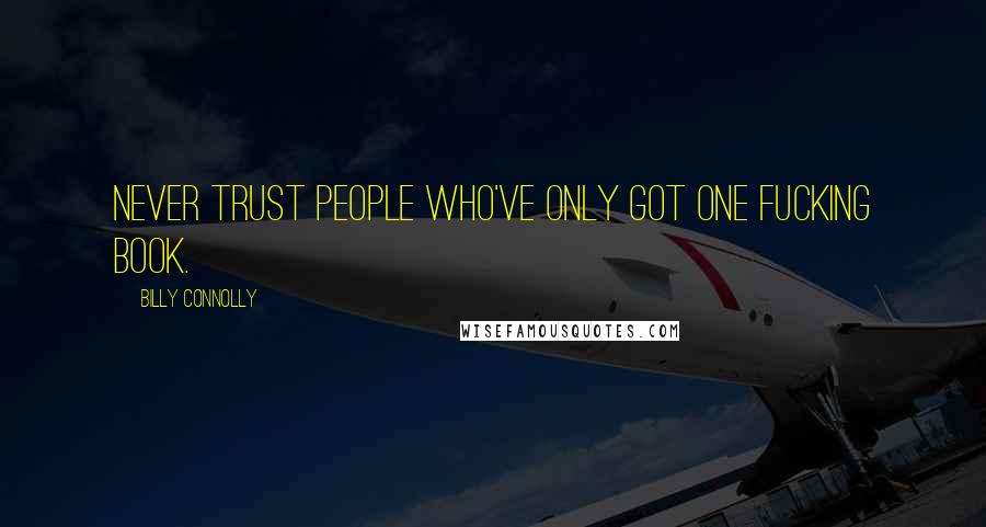 Billy Connolly Quotes: Never trust people who've only got one fucking book.