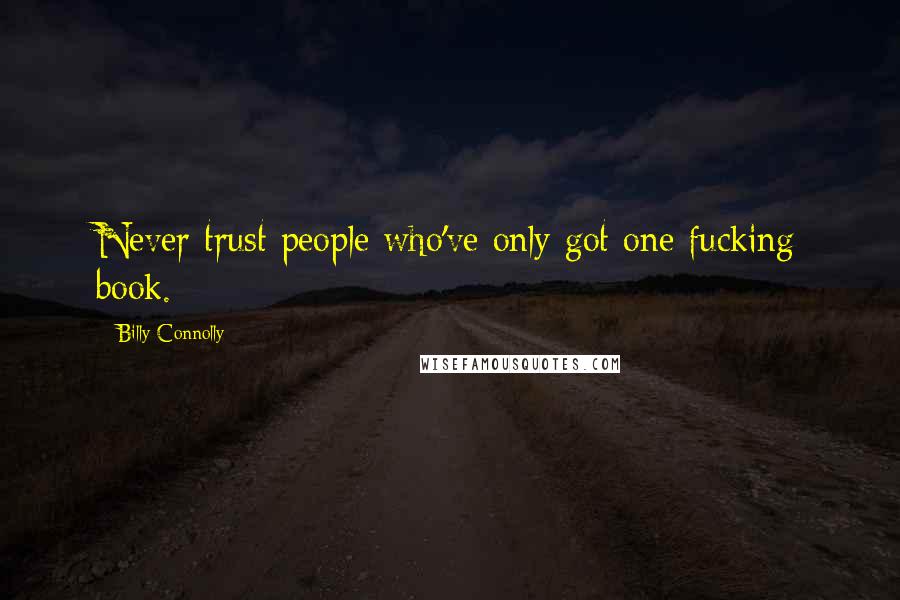 Billy Connolly Quotes: Never trust people who've only got one fucking book.