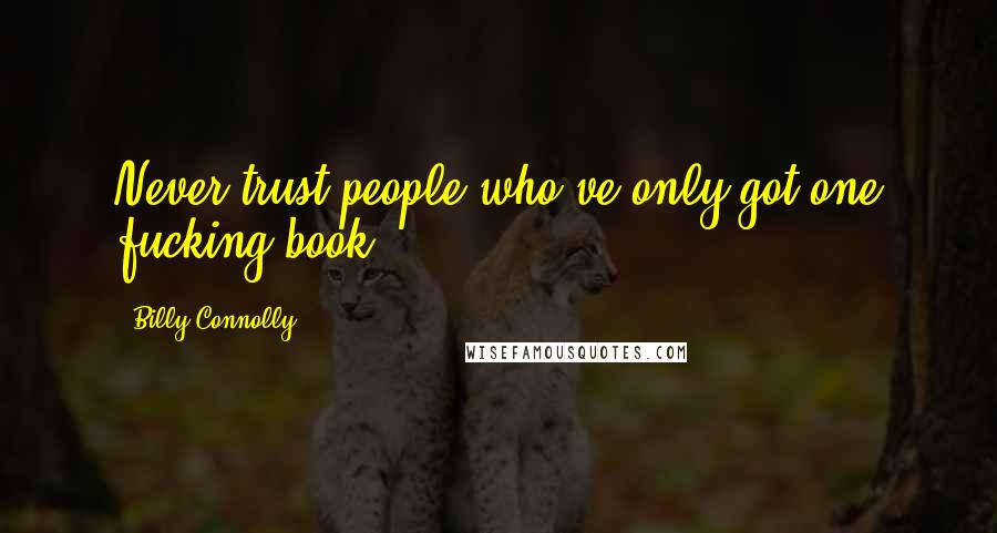 Billy Connolly Quotes: Never trust people who've only got one fucking book.