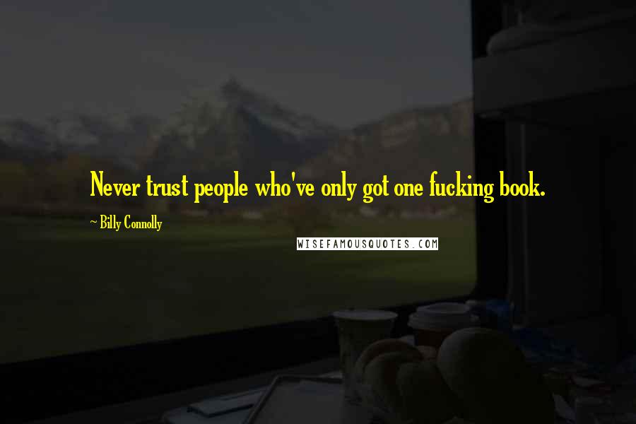 Billy Connolly Quotes: Never trust people who've only got one fucking book.