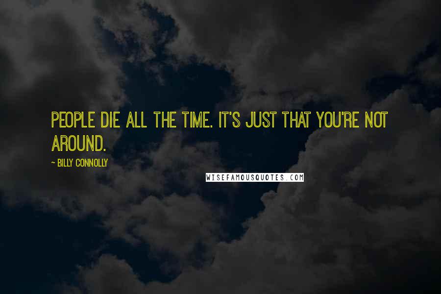 Billy Connolly Quotes: People die all the time. It's just that you're not around.