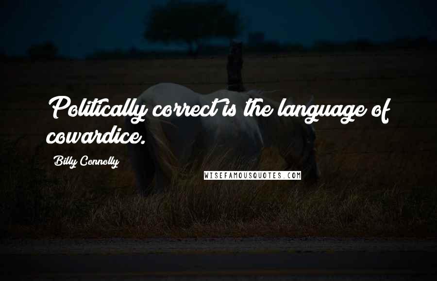 Billy Connolly Quotes: Politically correct is the language of cowardice.