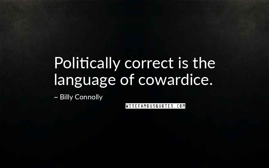 Billy Connolly Quotes: Politically correct is the language of cowardice.