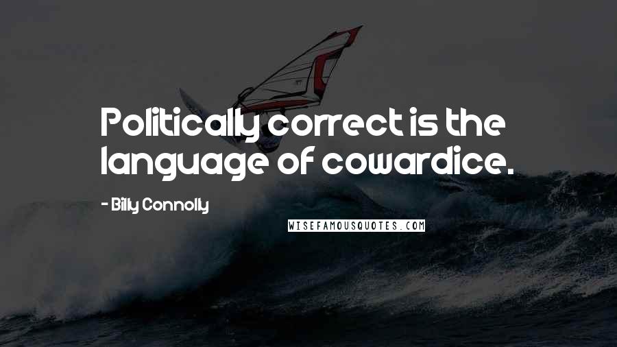 Billy Connolly Quotes: Politically correct is the language of cowardice.
