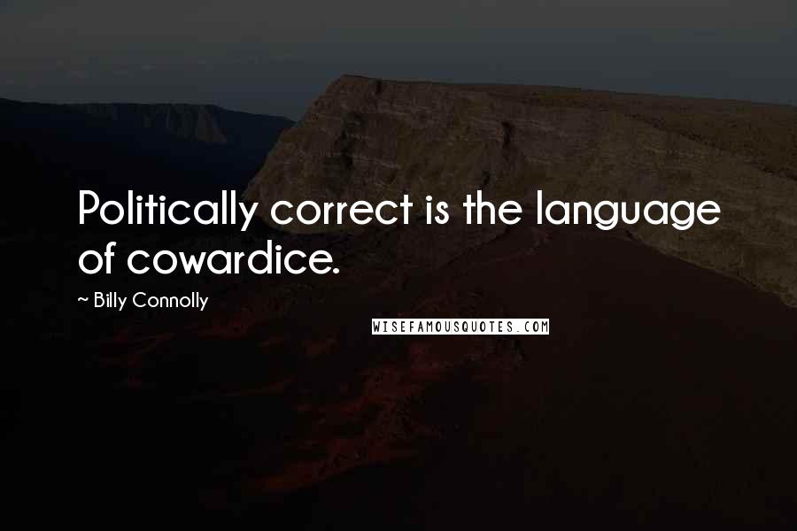 Billy Connolly Quotes: Politically correct is the language of cowardice.