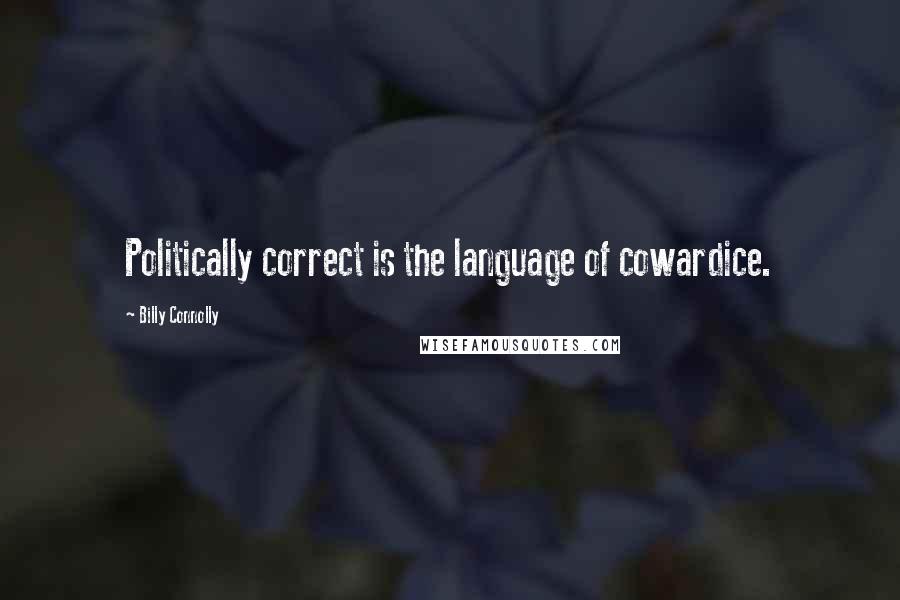 Billy Connolly Quotes: Politically correct is the language of cowardice.
