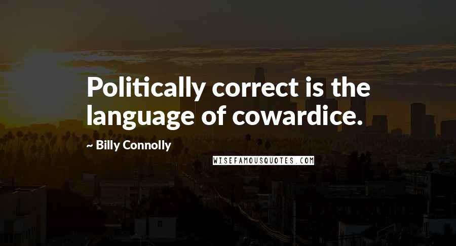 Billy Connolly Quotes: Politically correct is the language of cowardice.