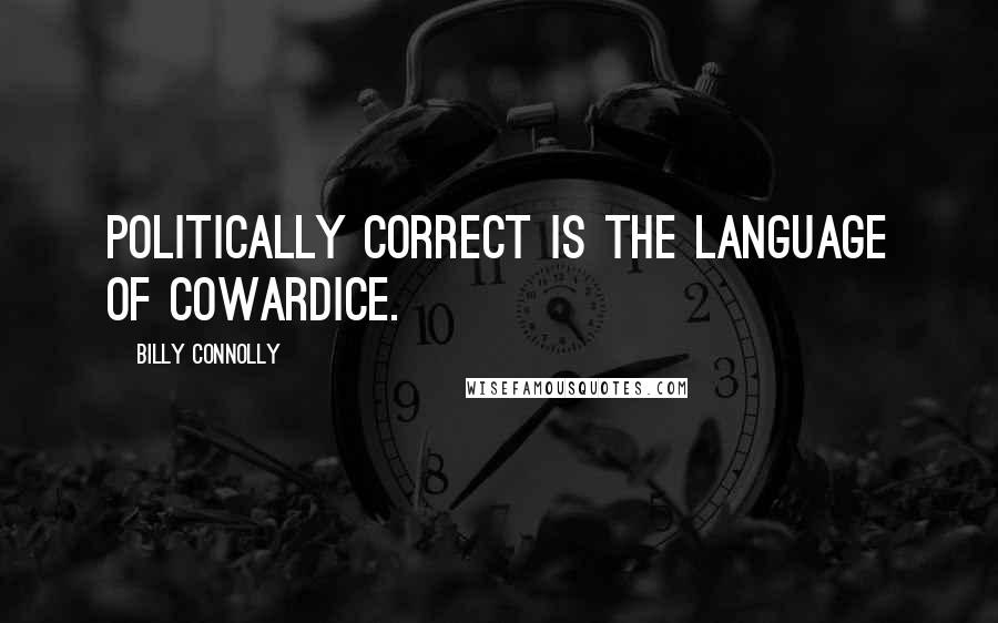 Billy Connolly Quotes: Politically correct is the language of cowardice.