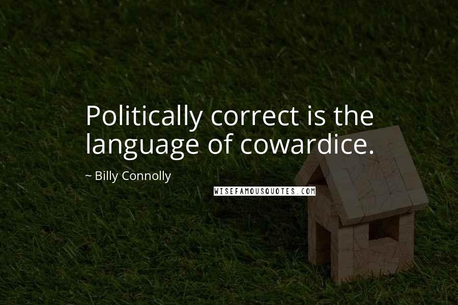 Billy Connolly Quotes: Politically correct is the language of cowardice.