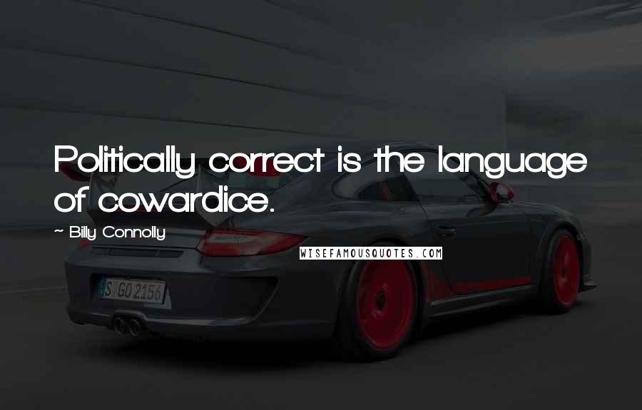 Billy Connolly Quotes: Politically correct is the language of cowardice.