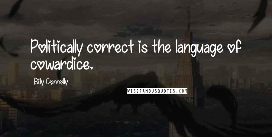 Billy Connolly Quotes: Politically correct is the language of cowardice.