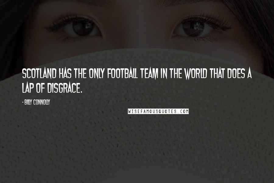 Billy Connolly Quotes: Scotland has the only football team in the world that does a lap of disgrace.