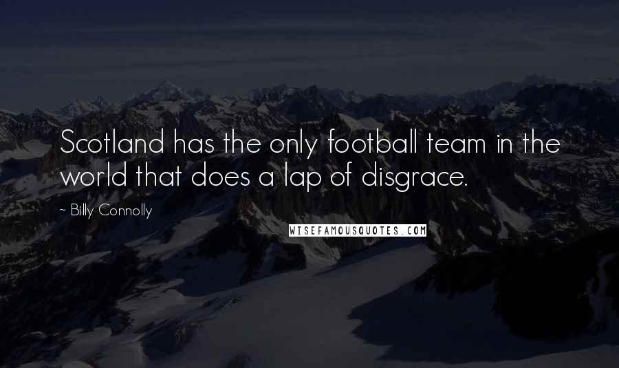 Billy Connolly Quotes: Scotland has the only football team in the world that does a lap of disgrace.