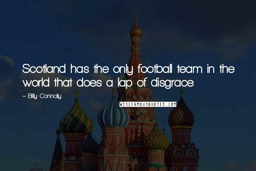 Billy Connolly Quotes: Scotland has the only football team in the world that does a lap of disgrace.