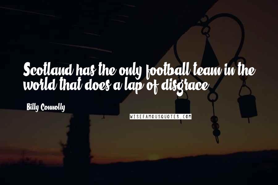 Billy Connolly Quotes: Scotland has the only football team in the world that does a lap of disgrace.