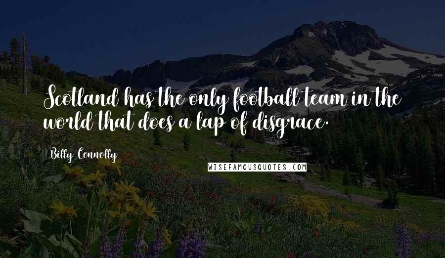 Billy Connolly Quotes: Scotland has the only football team in the world that does a lap of disgrace.