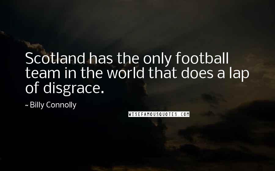 Billy Connolly Quotes: Scotland has the only football team in the world that does a lap of disgrace.