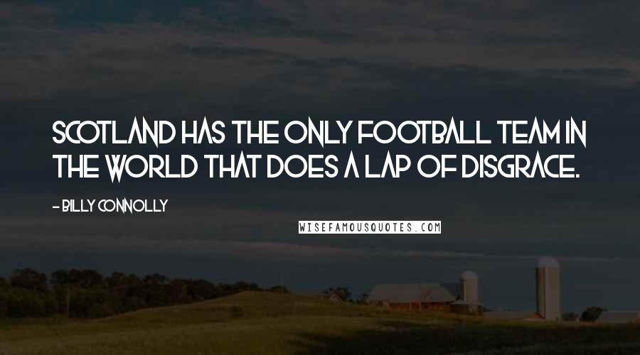 Billy Connolly Quotes: Scotland has the only football team in the world that does a lap of disgrace.