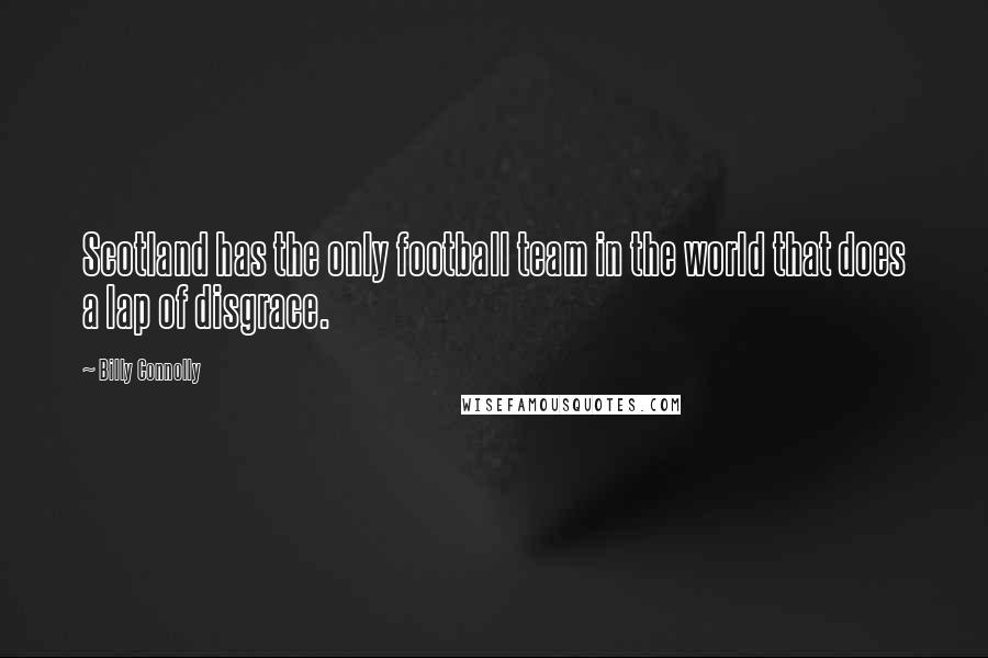 Billy Connolly Quotes: Scotland has the only football team in the world that does a lap of disgrace.