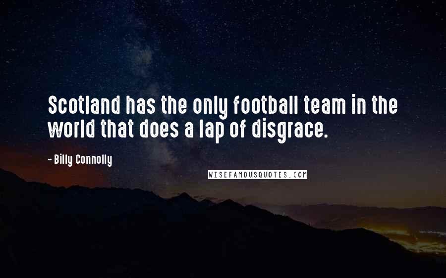 Billy Connolly Quotes: Scotland has the only football team in the world that does a lap of disgrace.