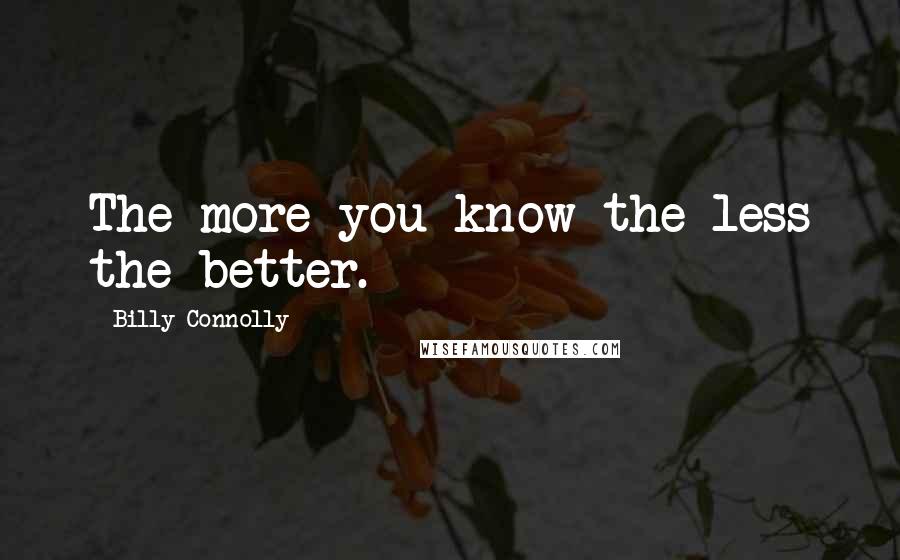 Billy Connolly Quotes: The more you know the less the better.