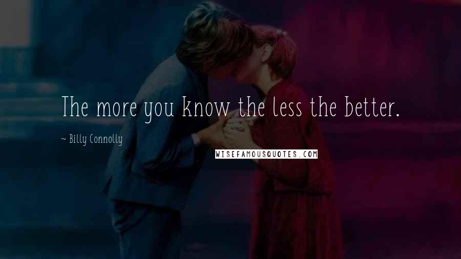 Billy Connolly Quotes: The more you know the less the better.