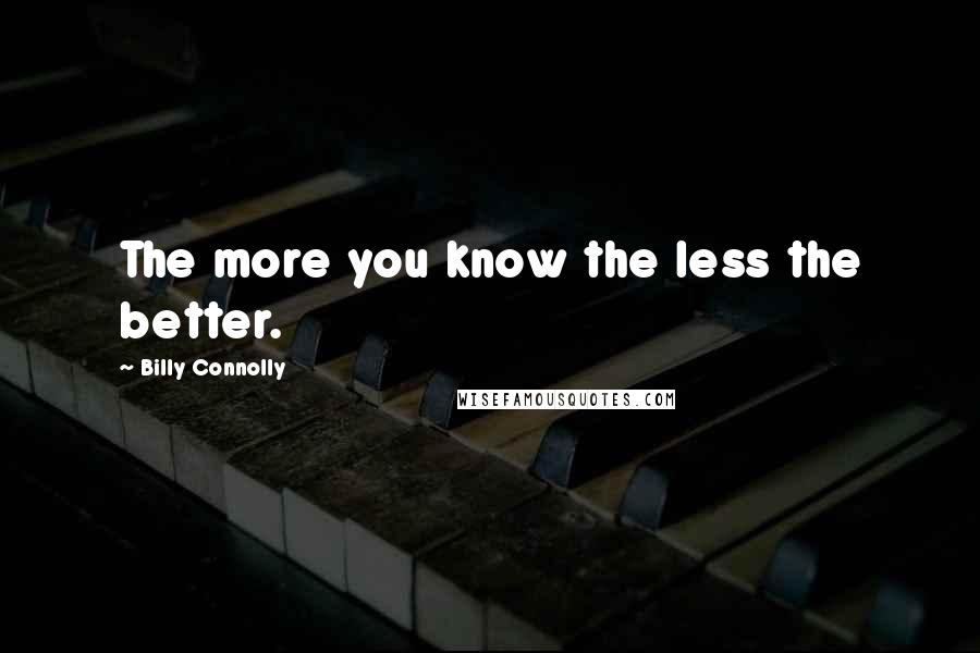 Billy Connolly Quotes: The more you know the less the better.
