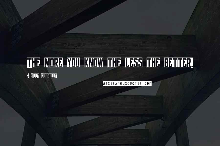 Billy Connolly Quotes: The more you know the less the better.