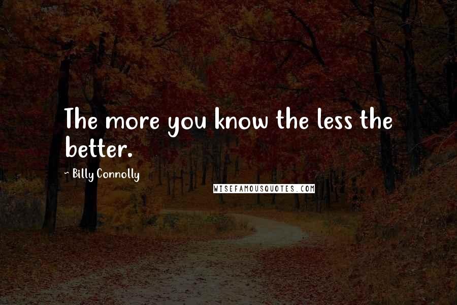 Billy Connolly Quotes: The more you know the less the better.