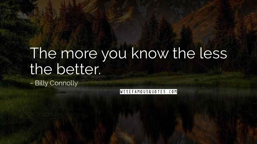 Billy Connolly Quotes: The more you know the less the better.