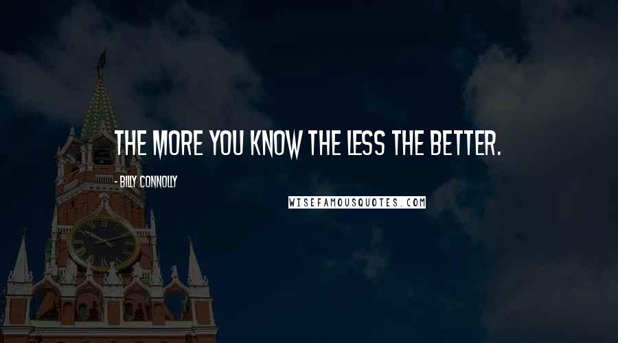 Billy Connolly Quotes: The more you know the less the better.