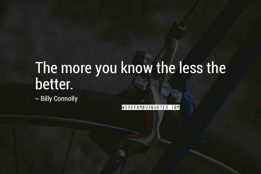 Billy Connolly Quotes: The more you know the less the better.