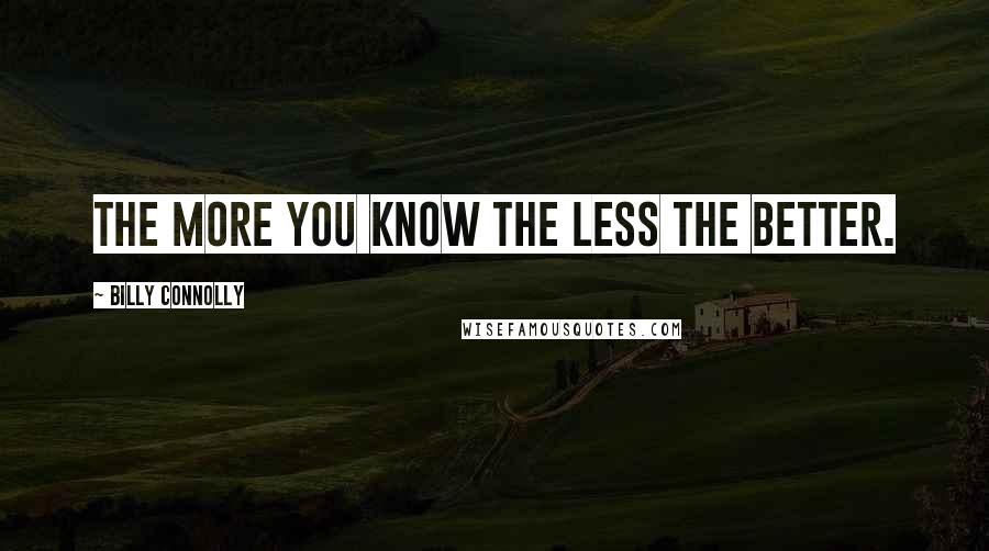 Billy Connolly Quotes: The more you know the less the better.