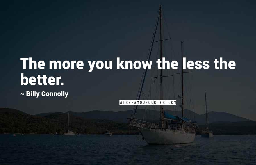 Billy Connolly Quotes: The more you know the less the better.
